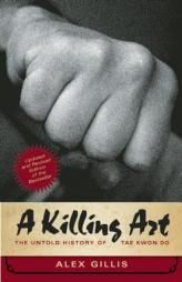 A Killing Art: The Untold History of Tae Kwon Do, Updated and Revised by Alex Gillis Paperback Book