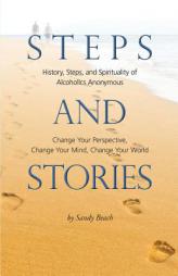 Steps and Stories: History, Steps, and Spirituality of Alcoholics Anonymous - Change Your Perspective, Change Your Mind, Change Your World by Sandy Beach Paperback Book