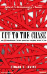 Cut to the Chase: And 99 Other Rules to Liberate Yourself and Gain Back the Gift of Time by Stuart Levine Paperback Book