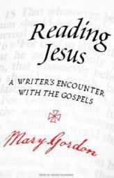 Reading Jesus: A Writer's Encounter with the Gospels by Mary Gordon Paperback Book