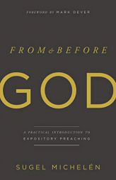 From and Before God: A Practical Introduction to Expository Preaching by Sugel Michelen Paperback Book