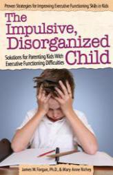 The Impulsive, Disorganized Child: Solutions for Parenting Kids with Executive Functioning Difficulties by James Forgan Paperback Book