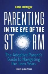 Parenting in the Eye of the Storm: The Adoptive Parent's Guide to Navigating the Teen Years by Katie Naftzger Paperback Book