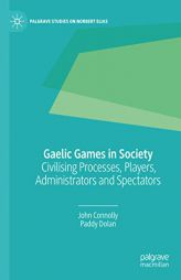 Gaelic Games in Society: Civilising Processes, Players, Administrators and Spectators (Palgrave Studies on Norbert Elias) by John Connolly Paperback Book