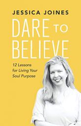 Dare to Believe: 12 Lessons for Living Your Soul Purpose by Jessica Joines Paperback Book