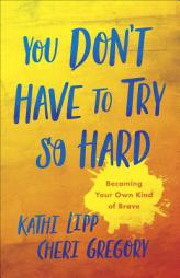 You Don't Have to Try So Hard: Becoming Your Own Kind of Brave by Kathi Lipp Paperback Book