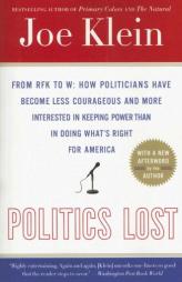 Politics Lost: From RFK to W: How Politicians Have Become Less Courageous and More Interested in Keeping Power than in Doing What's Right for America by Joe Klein Paperback Book