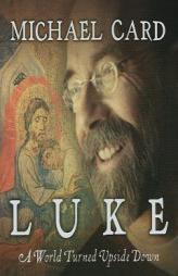 Luke: A World Turned Upside Down by Michael Card Paperback Book