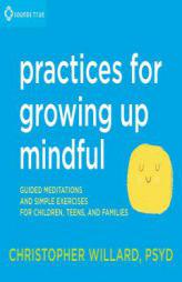Practices for Growing Up Mindful: Guided Meditations and Simple Exercises for Children, Teens, and Families by Christopher Willard Psyd Paperback Book