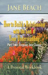 How to Build a Relationship with the God of Your Understanding: Part Two Stepping Into Change by Jane Beach Paperback Book