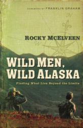Wild Men, Wild Alaska: Finding What Lies Beyond the Limits by Rocky McElveen Paperback Book