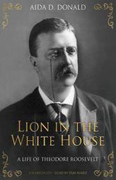 Lion in the White House: A Life of Theodore Roosevelt by Aida D. Donald Paperback Book
