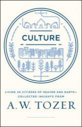 Culture: Living as Citizens of Heaven and Collected Earth Insights from A.W. Tozer by A. W. Tozer Paperback Book
