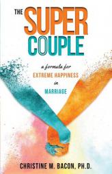 The Super Couple: A Formula for Extreme Happiness in Marriage by Christine Bacon Ph. D. Paperback Book
