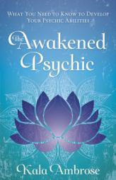 The Awakened Psychic: What You Need to Know to Develop Your Psychic Abilities by Kala Ambrose Paperback Book