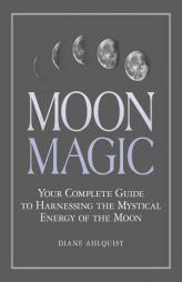 Moon Magic: Your Complete Guide to Harnessing the Mystical Energy of the Moon by Diane Ahlquist Paperback Book