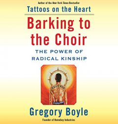 Barking to the Choir: The Power of Radical Kinship by Gregory Boyle Paperback Book