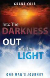 Into The Darkness Out Into The Light: One Man's Journey by Grant Cole Paperback Book