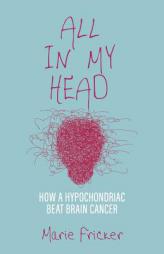 All in My Head: How a Hypochondriac Beat Brain Cancer by Marie Fricker Paperback Book