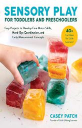 Sensory Play for Toddlers and Preschoolers: Easy Projects to Develop Fine Motor Skills, Hand-Eye Coordination, and Early Measurement Concepts by Casey Patch Paperback Book