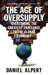 The Age of Oversupply: Overcoming the Greatest Challenge to the Global Economy by Daniel Alpert Paperback Book