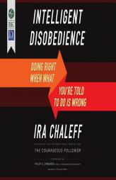 Intelligent Disobedience: Doing Right When What You're Told to Do is Wrong by Ira Chaleff Paperback Book
