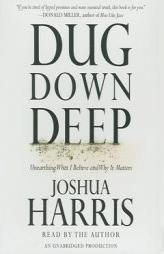 Dug Down Deep: Unearthing What I Believe and Why It Matters by Joshua Harris Paperback Book