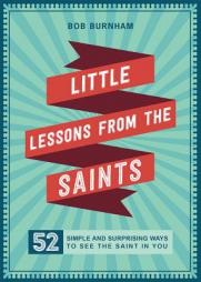 Little Lessons from the Saints: 52 Simple and Surprising Ways to See the Saint in You by Bob Burnham Paperback Book