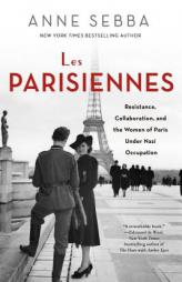 Les Parisiennes: Resistance, Collaboration, and the Women of Paris Under Nazi Occupation by Anne Sebba Paperback Book