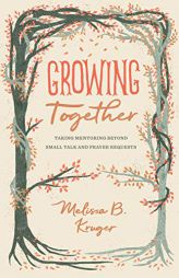 Growing Together: Taking Mentoring beyond Small Talk and Prayer Requests (The Gospel Coalition (Women's Initiatives)) by Melissa Kruger Paperback Book