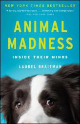 Animal Madness: How Anxious Dogs, Compulsive Parrots, and Elephants in Recovery Help Us Understand Ourselves by Laurel Braitman Paperback Book