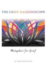 The Grief Kaleidoscope: Metaphors for Grief by Su-Rose McIntyre Paperback Book
