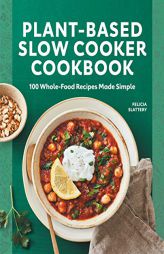 Plant-Based Slow Cooker Cookbook: 100 Whole-Food Recipes Made Simple by Felicia Slattery Paperback Book