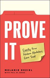 Prove It: Exactly How Modern Marketers Earn Trust by Melanie Deziel Paperback Book