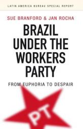 Brazil Under the Workers' Party: From Euphoria to Despair (Latin America Bureau Special Report) by Sue Branford Paperback Book