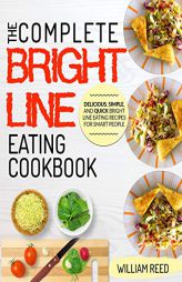 Bright Line Eating: The Complete Bright Line Eating Cookbook - Delicious, Simple, and Quick Bright Line Eating Recipes For Smart People by William Reed Paperback Book