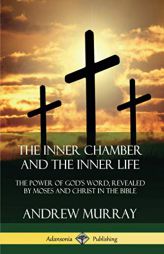 The Inner Chamber and the Inner Life: The Power of Gods Word, Revealed by Moses and Christ in the Bible by Andrew Murray Paperback Book