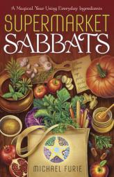 Supermarket Sabbats: A Magical Year Using Everyday Ingredients by Michael Furie Paperback Book