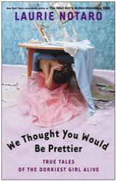 We Thought You Would Be Prettier: True Tales of the Dorkiest Girl Alive by Laurie Notaro Paperback Book