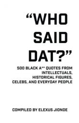Who Said Dat?: 500 Black A** Quotes From Intellectuals, Historical Figures, Celebs, and Everyday People by Elexus Jionde Paperback Book