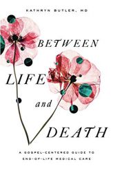 Between Life and Death: A Gospel-Centered Guide to End-Of-Life Medical Care by Kathryn Butler Paperback Book