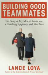 Building Good Teammates: The Story of My Mount Rushmore, a Coaching Epiphany, and That Nun by Lance Loya Paperback Book