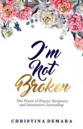 I'm Not Broken: The Power of Prayer, Scripture, and Interactive Journaling by Christina Demara Paperback Book