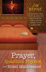 Prayer, Quantum Physics and Hotel Mattresses: Dissolving the Barrier Between the Seen and Unseen by Jim Berge Paperback Book