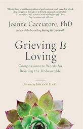 Grieving Is Loving: Compassionate Words for Bearing the Unbearable by Joanne Cacciatore Paperback Book