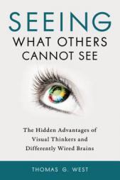 Seeing What Others Cannot See: The Hidden Advantages of Visual Thinkers and Differently Wired Brains by Thomas G. West Paperback Book