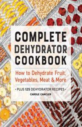 Complete Dehydrator Cookbook: How to Dehydrate Fruit, Vegetables, Meat & More by Carole Cancler Paperback Book