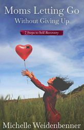 Moms Letting Go Without Giving Up: Seven Steps to Self-Recovery by Michelle Weidenbenner Paperback Book