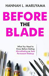 Before the Blade: What You Need to Know Before Getting Microblading or Semi Permanent Makeup by Hannah L. Maruyama Paperback Book