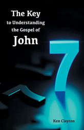 7/7 The Key to Understanding the Gospel of John by Ken Clayton Paperback Book